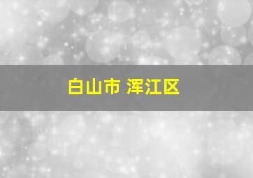 白山市 浑江区